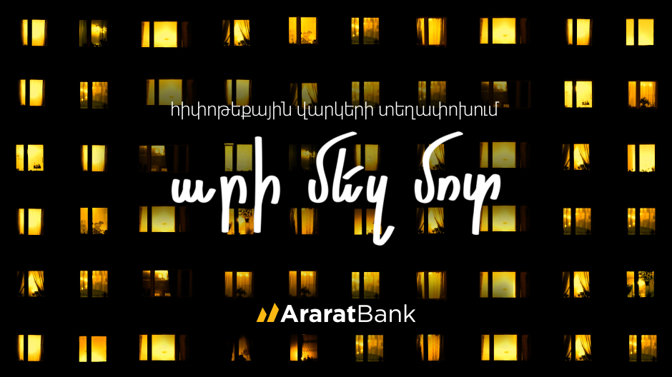 AraratBank: Transfer Your Mortgage Loan and Repay It on Attractive Terms: JOIN US