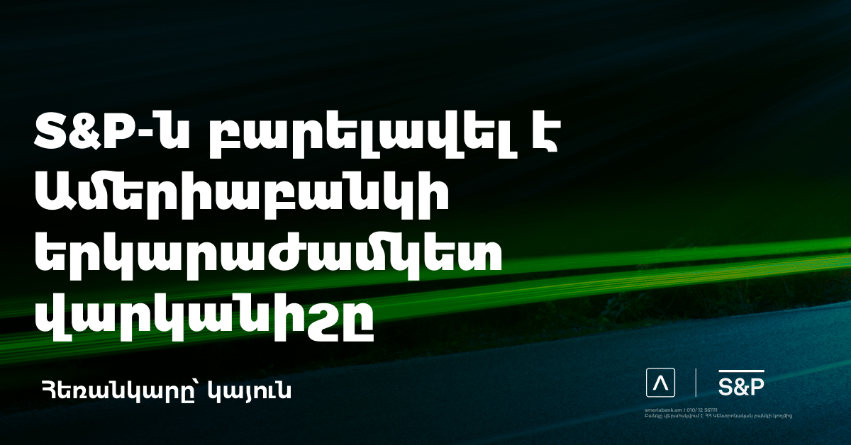 S&P-ն բարելավել է Ամերիաբանկի վարկանիշը, սահմանել «կայուն» հեռանկար