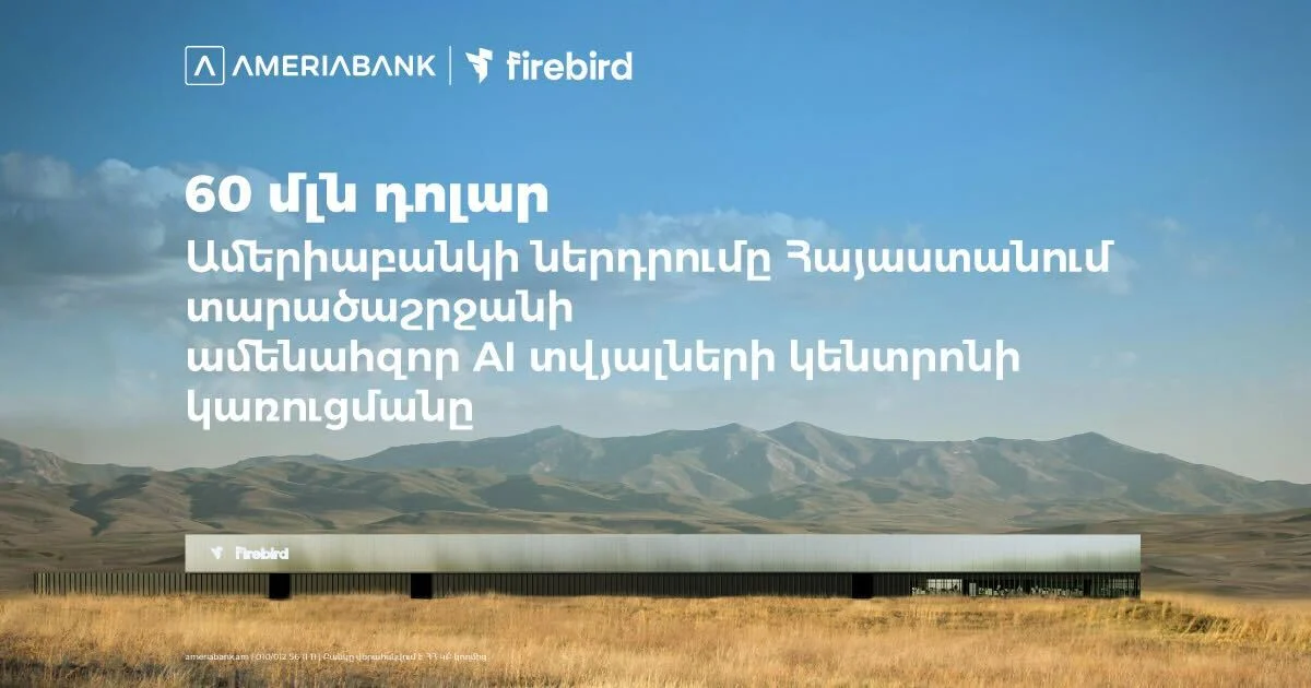 60 մլն ԱՄՆ դոլար․ Ամերիաբանկը միացել է ՀՀ-ում Firebird-ի արհեստական բանականության տվյալների կենտրոնի կառուցման ֆինանսավորմանը