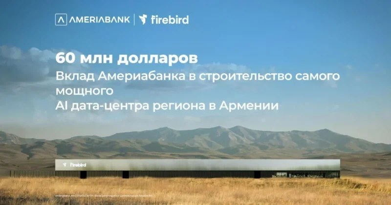 60 миллионов долларов США: Америабанк присоединился к финансированию строительства дата-центра ИИ Firebird в Армении