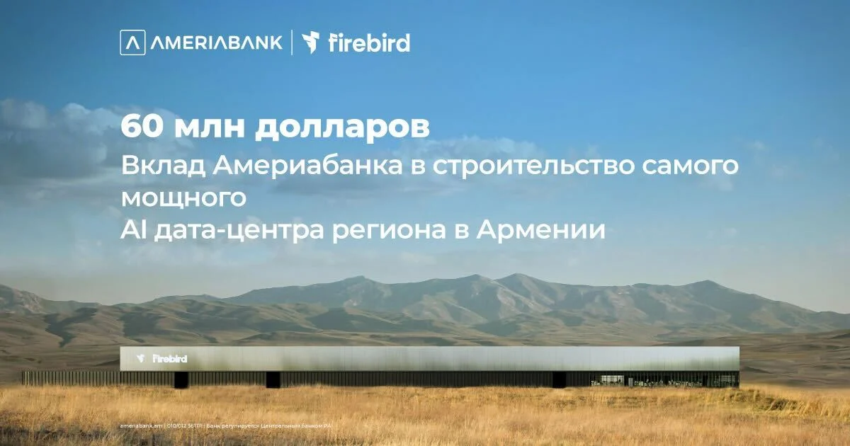 60 миллионов долларов США: Америабанк присоединился к финансированию строительства дата-центра ИИ Firebird в Армении