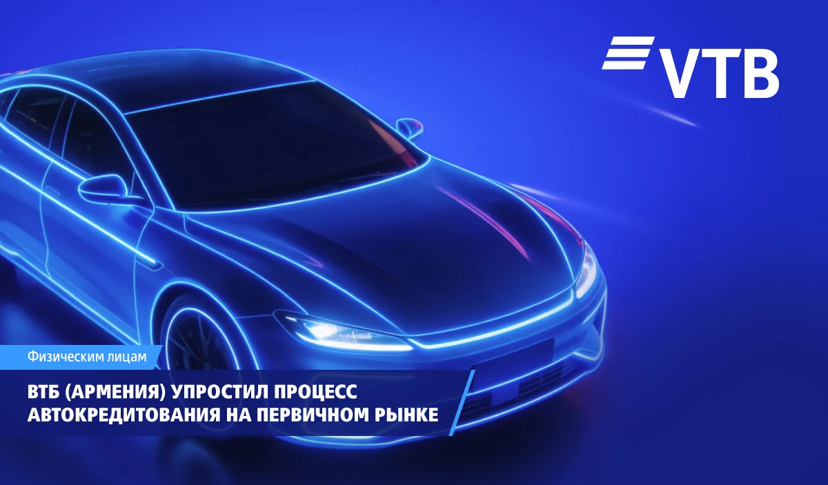 ВТБ (Армения) упростил процесс автокредитования на первичном рынке